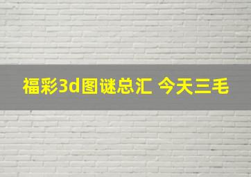 福彩3d图谜总汇 今天三毛